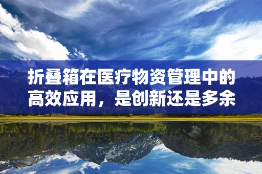 折叠箱在医疗物资管理中的高效应用，是创新还是多余？