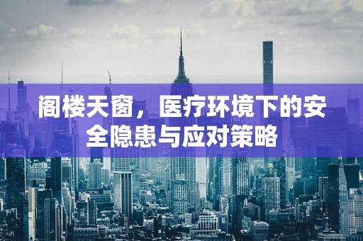 阁楼天窗，医疗环境下的安全隐患与应对策略