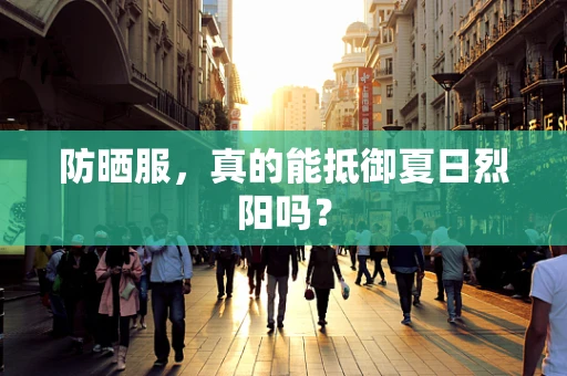 防晒服，真的能抵御夏日烈阳吗？