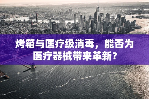 烤箱与医疗级消毒，能否为医疗器械带来革新？