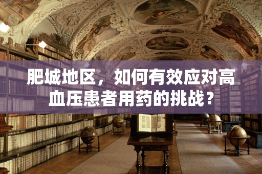 肥城地区，如何有效应对高血压患者用药的挑战？