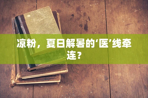 凉粉，夏日解暑的‘医’线牵连？