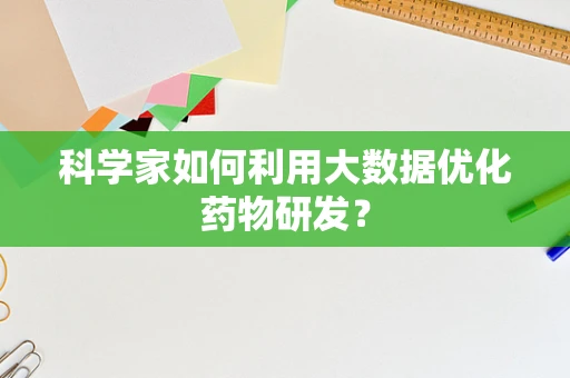 科学家如何利用大数据优化药物研发？