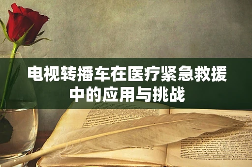 电视转播车在医疗紧急救援中的应用与挑战