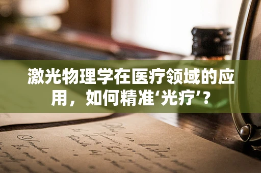 激光物理学在医疗领域的应用，如何精准‘光疗’？