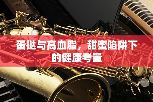 蛋挞与高血脂，甜蜜陷阱下的健康考量