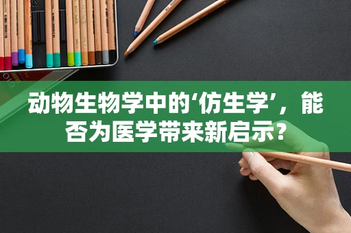 动物生物学中的‘仿生学’，能否为医学带来新启示？