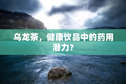 乌龙茶，健康饮品中的药用潜力？