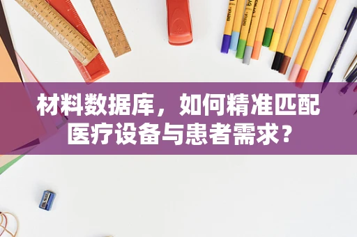材料数据库，如何精准匹配医疗设备与患者需求？