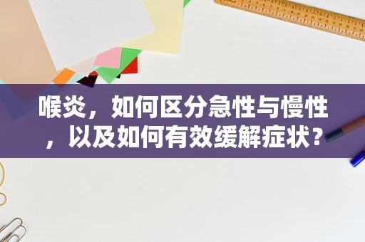 喉炎，如何区分急性与慢性，以及如何有效缓解症状？