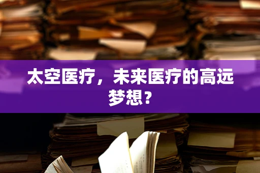 太空医疗，未来医疗的高远梦想？