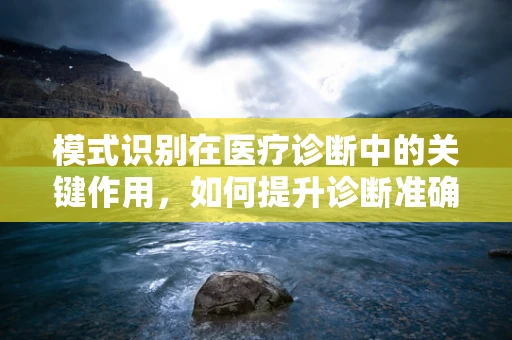 模式识别在医疗诊断中的关键作用，如何提升诊断准确率？