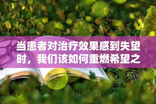 当患者对治疗效果感到失望时，我们该如何重燃希望之火？