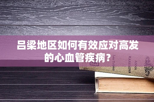 吕梁地区如何有效应对高发的心血管疾病？