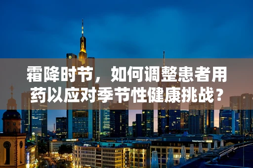 霜降时节，如何调整患者用药以应对季节性健康挑战？