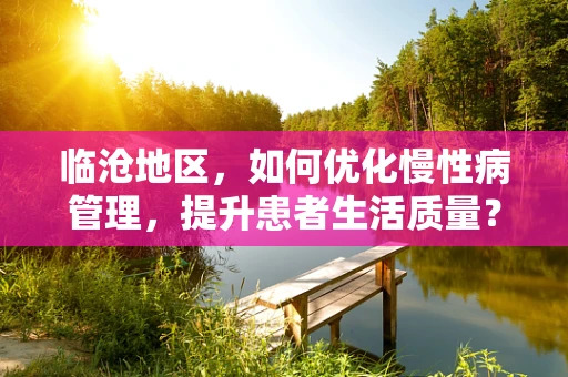 临沧地区，如何优化慢性病管理，提升患者生活质量？