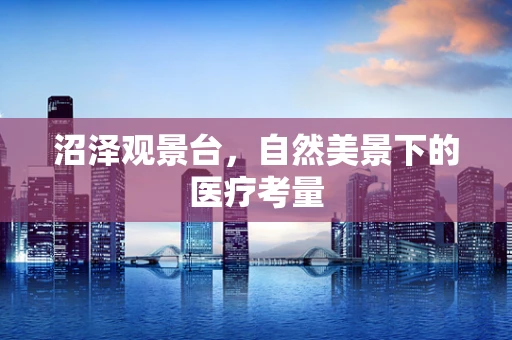 沼泽观景台，自然美景下的医疗考量