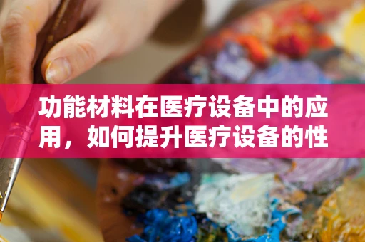 功能材料在医疗设备中的应用，如何提升医疗设备的性能与安全性？