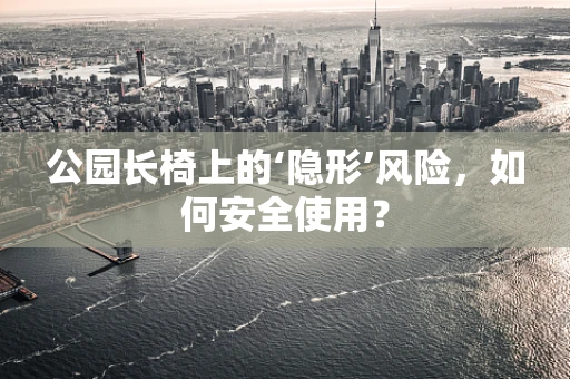 公园长椅上的‘隐形’风险，如何安全使用？