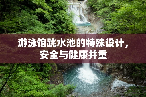 游泳馆跳水池的特殊设计，安全与健康并重