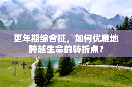 更年期综合征，如何优雅地跨越生命的转折点？
