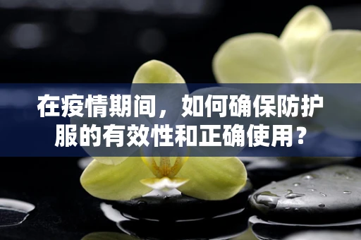 在疫情期间，如何确保防护服的有效性和正确使用？