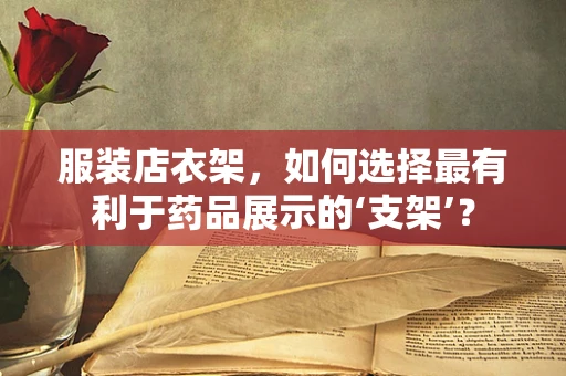 服装店衣架，如何选择最有利于药品展示的‘支架’？