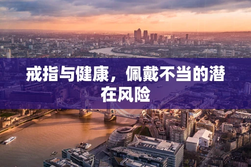 戒指与健康，佩戴不当的潜在风险