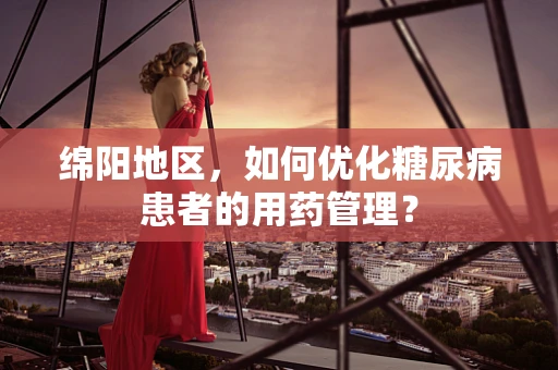 绵阳地区，如何优化糖尿病患者的用药管理？