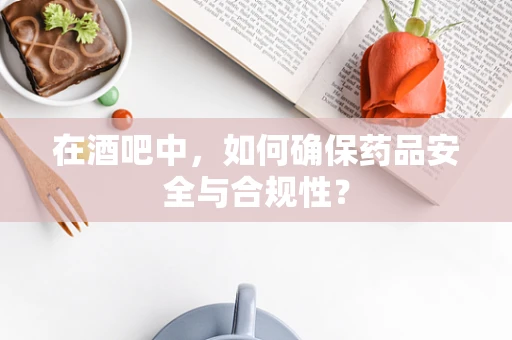 在酒吧中，如何确保药品安全与合规性？