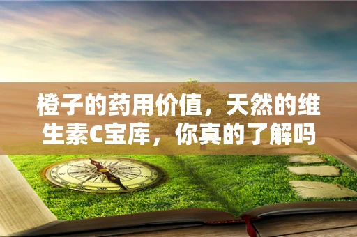 橙子的药用价值，天然的维生素C宝库，你真的了解吗？