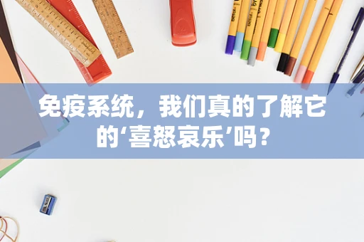 免疫系统，我们真的了解它的‘喜怒哀乐’吗？