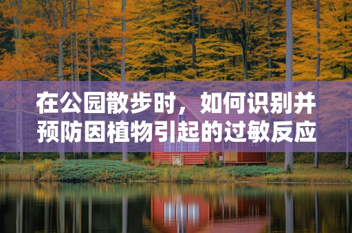 在公园散步时，如何识别并预防因植物引起的过敏反应？