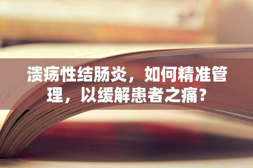 溃疡性结肠炎，如何精准管理，以缓解患者之痛？