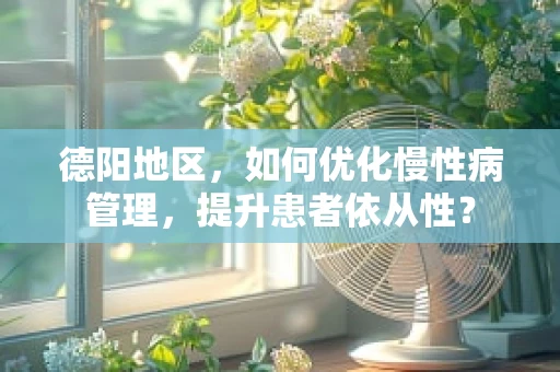 德阳地区，如何优化慢性病管理，提升患者依从性？