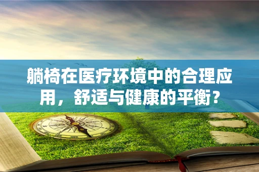 躺椅在医疗环境中的合理应用，舒适与健康的平衡？