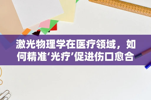 激光物理学在医疗领域，如何精准‘光疗’促进伤口愈合？