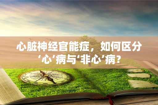 心脏神经官能症，如何区分‘心’病与‘非心’病？
