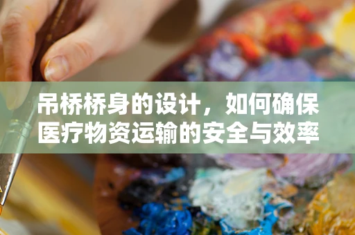 吊桥桥身的设计，如何确保医疗物资运输的安全与效率？