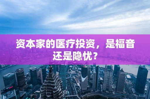 资本家的医疗投资，是福音还是隐忧？