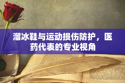 溜冰鞋与运动损伤防护，医药代表的专业视角