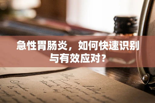 急性胃肠炎，如何快速识别与有效应对？