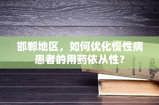 邯郸地区，如何优化慢性病患者的用药依从性？