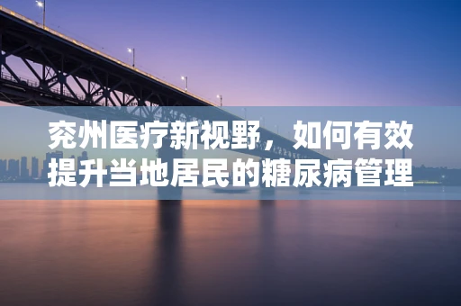 兖州医疗新视野，如何有效提升当地居民的糖尿病管理意识？
