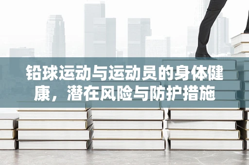 铅球运动与运动员的身体健康，潜在风险与防护措施