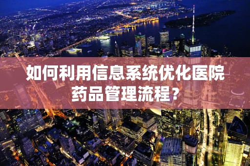 如何利用信息系统优化医院药品管理流程？