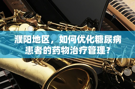 濮阳地区，如何优化糖尿病患者的药物治疗管理？