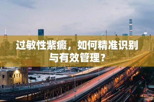 过敏性紫癜，如何精准识别与有效管理？