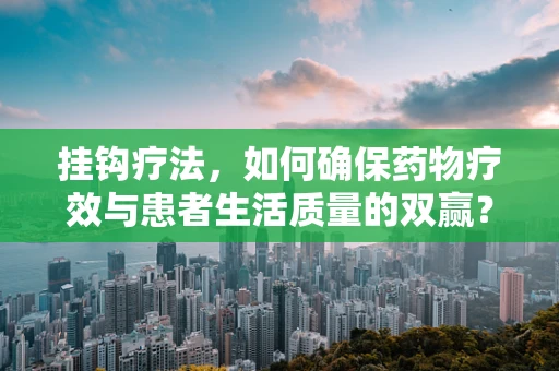 挂钩疗法，如何确保药物疗效与患者生活质量的双赢？