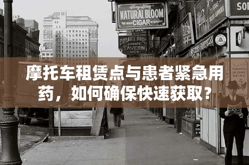 摩托车租赁点与患者紧急用药，如何确保快速获取？